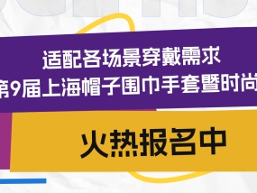 适配各场景穿戴需求，2027第9届上海帽子围巾手套暨时尚配饰展火热报名中！